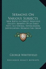 Sermons on Various Subjects: New Birth in Christ; Religious Society; Benefits of an Early Piety; Self-Denial; Intercession; Justification; Heinous