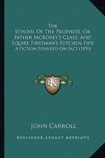 The School of the Prophets, or Father McRorey's Class, and Sthe School of the Prophets, or Father McRorey's Class, and Squire Firstman's Kitchen Fire