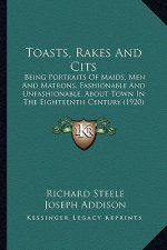 Toasts, Rakes and Cits: Being Portraits of Maids, Men and Matrons, Fashionable and Unfashionable, about Town in the Eighteenth Century (1920)