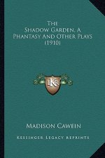 The Shadow Garden, a Phantasy and Other Plays (1910) the Shadow Garden, a Phantasy and Other Plays (1910)