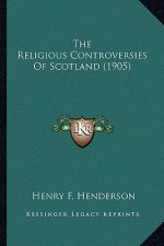 The Religious Controversies of Scotland (1905) the Religious Controversies of Scotland (1905)