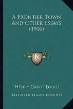 A Frontier Town and Other Essays (1906) a Frontier Town and Other Essays (1906)