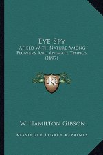 Eye Spy: Afield with Nature Among Flowers and Animate Things (1897)
