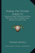 Poems on Divine Subjects: Original and Translated from the Latin of M. Hieron Vida, Bioriginal and Translated from the Latin of M. Hieron Vida,