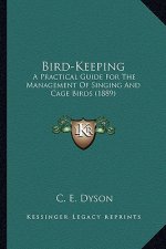 Bird-Keeping: A Practical Guide for the Management of Singing and Cage Bira Practical Guide for the Management of Singing and Cage B