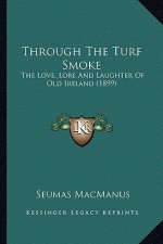 Through the Turf Smoke: The Love, Lore and Laughter of Old Ireland (1899) the Love, Lore and Laughter of Old Ireland (1899)