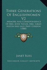 Three Generations of Englishwomen V2: Memoirs and Correspondence of Mrs. John Taylor, Mrs. Sarah Amemoirs and Correspondence of Mrs. John Taylor, Mrs.