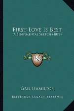 First Love Is Best: A Sentimental Sketch (1877) a Sentimental Sketch (1877)