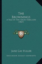The Brownings the Brownings: A Tale of the Great Rebellion (1867) a Tale of the Great Rebellion (1867)