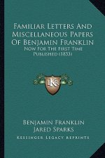 Familiar Letters and Miscellaneous Papers of Benjamin Franklfamiliar Letters and Miscellaneous Papers of Benjamin Franklin in: Now for the First Time