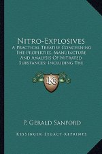 Nitro-Explosives: A Practical Treatise Concerning the Properties, Manufacture a Practical Treatise Concerning the Properties, Manufactur