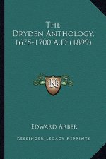 The Dryden Anthology, 1675-1700 A.D (1899) the Dryden Anthology, 1675-1700 A.D (1899)