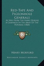 Red-Tape and Pigeonhole Generals: As Seen from the Ranks During a Campaign in the Army of the as Seen from the Ranks During a Campaign in the Army of