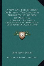 A New and Full Method of Settling the Canonical Authority Ofa New and Full Method of Settling the Canonical Authority of the New Testament V3 the New