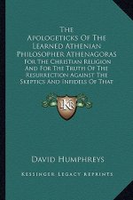 The Apologeticks of the Learned Athenian Philosopher Athenagthe Apologeticks of the Learned Athenian Philosopher Athenagoras Oras: For the Christian R