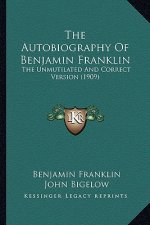The Autobiography of Benjamin Franklin the Autobiography of Benjamin Franklin: The Unmutilated and Correct Version (1909) the Unmutilated and Correct