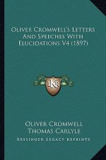 Oliver Cromwell's Letters and Speeches with Elucidations V4 Oliver Cromwell's Letters and Speeches with Elucidations V4 (1897) (1897)