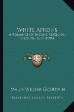 White Aprons: A Romance of Bacons Rebellion, Virginia, 1676 (1896) a Romance of Bacons Rebellion, Virginia, 1676 (1896)