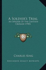 A Soldier's Trial a Soldier's Trial: An Episode of the Canteen Crusade (1905) an Episode of the Canteen Crusade (1905)