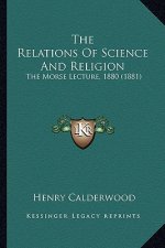 The Relations of Science and Religion the Relations of Science and Religion: The Morse Lecture, 1880 (1881) the Morse Lecture, 1880 (1881)