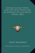 Scotish Elegiac Verses, 1629-1729; With Notes and an Appendiscotish Elegiac Verses, 1629-1729; With Notes and an Appendix of Illustrative Papers (1842