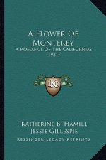 A Flower of Monterey a Flower of Monterey: A Romance of the Californias (1921) a Romance of the Californias (1921)