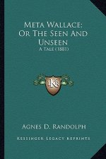 Meta Wallace; Or the Seen and Unseen: A Tale (1881) a Tale (1881)