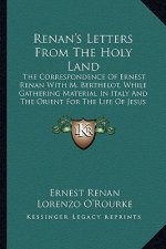 Renan's Letters from the Holy Land: The Correspondence of Ernest Renan with M. Berthelot, While the Correspondence of Ernest Renan with M. Berthelot,