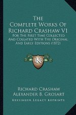 The Complete Works of Richard Crashaw V1 the Complete Works of Richard Crashaw V1: For the First Time Collected and Collated with the Original for the