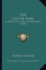 The Cup of Fury the Cup of Fury: A Novel of Cities and Shipyards (1919) a Novel of Cities and Shipyards (1919)