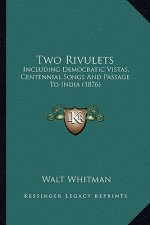 Two Rivulets: Including Democratic Vistas, Centennial Songs and Passage Toincluding Democratic Vistas, Centennial Songs and Passage