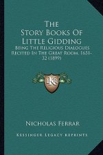 The Story Books Of Little Gidding: Being The Religious Dialogues Recited In The Great Room, 1631-32 (1899)