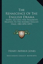 The Renascence of the English Drama the Renascence of the English Drama: Essays, Lectures and Fragments Relating to the Modern Englisessays, Lectures
