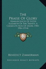 The Praise of Glory the Praise of Glory: Reminiscences of Sister Elizabeth of the Trinity, a Carmelitreminiscences of Sister Elizabeth of the Trinity,