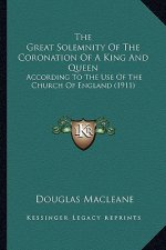 The Great Solemnity of the Coronation of a King and Queen: According to the Use of the Church of England (1911)