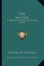 The Spotter the Spotter: A Romance of the Oil Region (1907) a Romance of the Oil Region (1907)