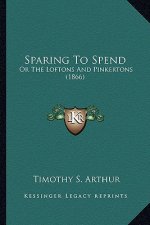 Sparing to Spend: Or the Loftons and Pinkertons (1866) or the Loftons and Pinkertons (1866)