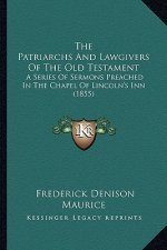 The Patriarchs and Lawgivers of the Old Testament the Patriarchs and Lawgivers of the Old Testament: A Series of Sermons Preached in the Chapel of Lin