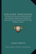 Solitude Sweetened: Or Miscellaneous Meditations on Various Religious Subjects WOR Miscellaneous Meditations on Various Religious Subjects