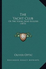 The Yacht Club the Yacht Club: Or the Young Boat-Builder (1873) or the Young Boat-Builder (1873)
