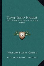 Townsend Harris: First American Envoy in Japan (1895)