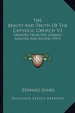 The Beauty and Truth of the Catholic Church V3: Sermons from the German, Adapted and Edited (1913)
