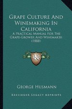 Grape Culture and Winemaking in California: A Practical Manual for the Grape-Grower and Winemaker (1888)a Practical Manual for the Grape-Grower and Wi