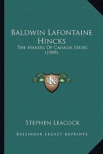 Baldwin LaFontaine Hincks: The Makers of Canada Series (1909) the Makers of Canada Series (1909)