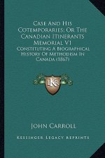 Case and His Cotemporaries; Or the Canadian Itinerants Memorcase and His Cotemporaries; Or the Canadian Itinerants Memorial V1 Ial V1: Constituting a
