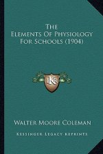 The Elements of Physiology for Schools (1904) the Elements of Physiology for Schools (1904)