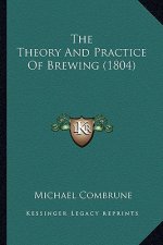 The Theory and Practice of Brewing (1804) the Theory and Practice of Brewing (1804)