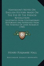 Napoleon's Notes On English History Made On The Eve Of The French Revolution: Illustrated From Contemporary Historians And Refreshed From The Findings