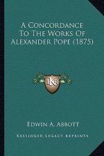 A Concordance to the Works of Alexander Pope (1875) a Concordance to the Works of Alexander Pope (1875)