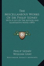 The Miscellaneous Works of Sir Philip Sidney the Miscellaneous Works of Sir Philip Sidney: With a Life of the Author and Illustrative Notes (1893) wit